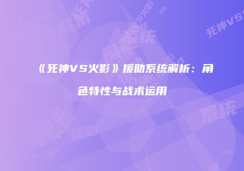 《死神VS火影》援助系统解析：角色特性与战术运用