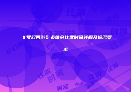 《梦幻西游》英雄会比武时间详解及报名要求