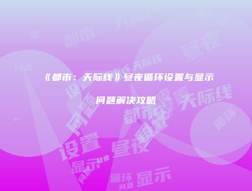 《都市：天际线》昼夜循环设置与显示问题解决攻略