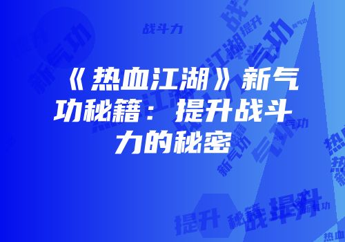 《热血江湖》新气功秘籍：提升战斗力的秘密