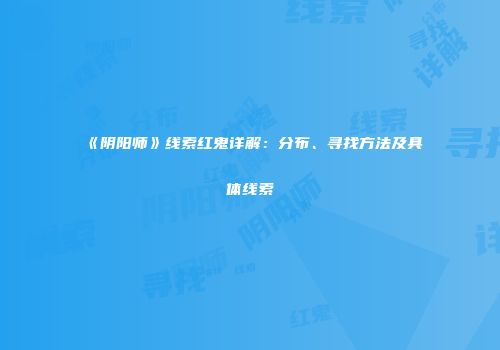 《阴阳师》线索红鬼详解：分布、寻找方法及具体线索
