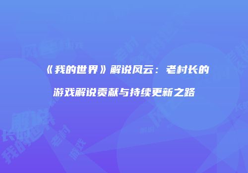 《我的世界》解说风云：老村长的游戏解说贡献与持续更新之路