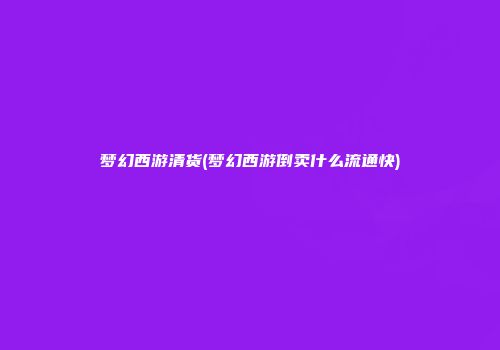 梦幻西游清货(梦幻西游倒卖什么流通快)