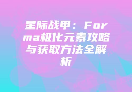 星际战甲：Forma极化元素攻略与获取方法全解析