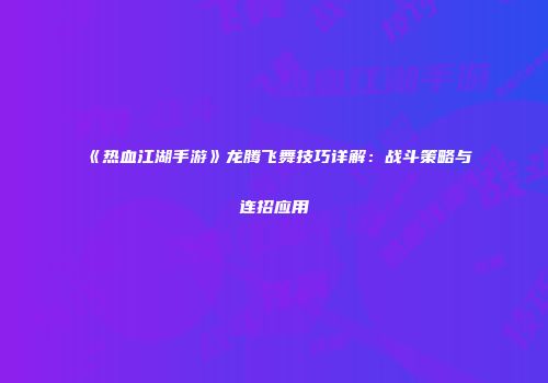 《热血江湖手游》龙腾飞舞技巧详解：战斗策略与连招应用