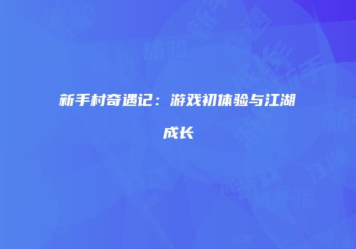 新手村奇遇记：游戏初体验与江湖成长
