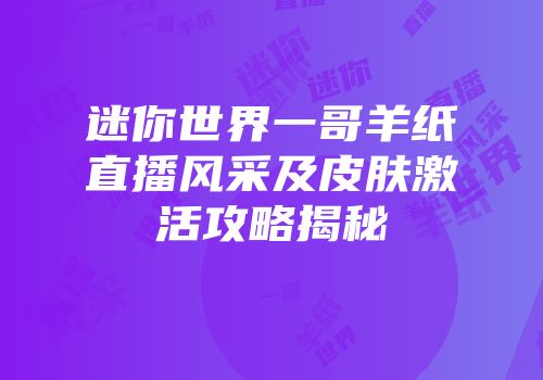 迷你世界一哥羊纸直播风采及皮肤激活攻略揭秘