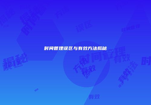 时间管理误区与有效方法揭秘