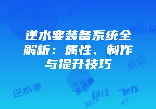 逆水寒装备系统全解析：属性、制作与提升技巧