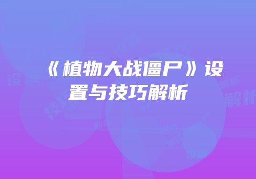 《植物大战僵尸》设置与技巧解析