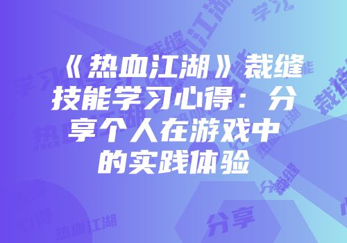 《热血江湖》裁缝技能学习心得：分享个人在游戏中的实践体验