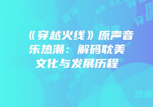《穿越火线》原声音乐热潮：解码耽美文化与发展历程