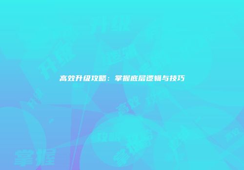 高效升级攻略：掌握底层逻辑与技巧