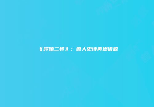 《哼哈二将》：兽人史诗再燃话题