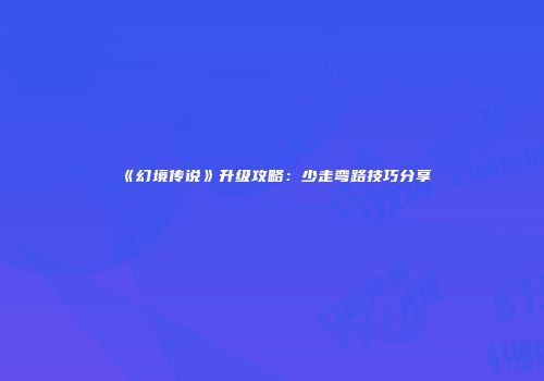 《幻境传说》升级攻略：少走弯路技巧分享