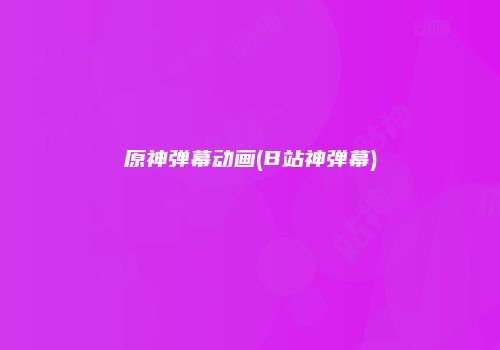原神弹幕动画(B站神弹幕)