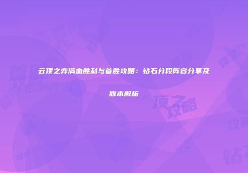云顶之弈满血胜利与首胜攻略：钻石分段阵容分享及版本解析