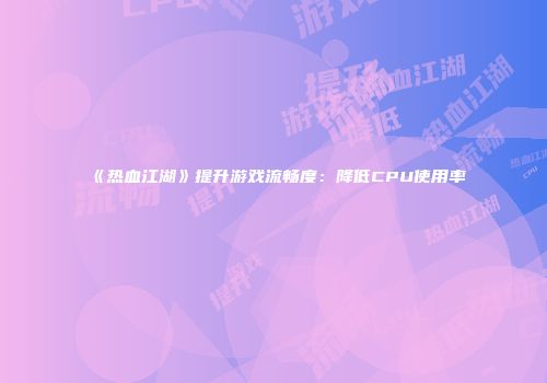 《热血江湖》提升游戏流畅度：降低CPU使用率