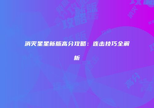 消灭星星新版高分攻略：连击技巧全解析