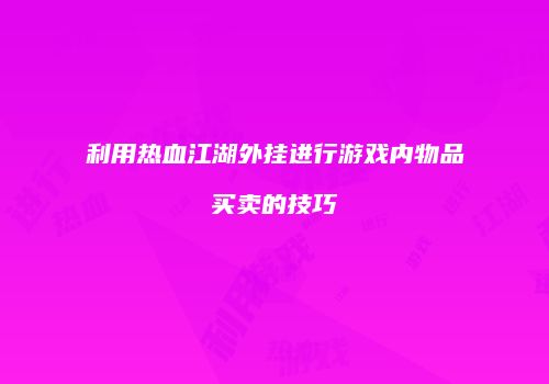 利用热血江湖外挂进行游戏内物品买卖的技巧