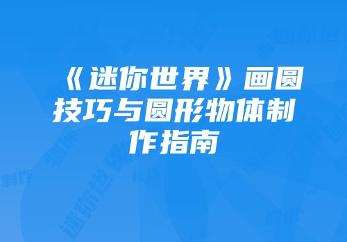 《迷你世界》画圆技巧与圆形物体制作指南