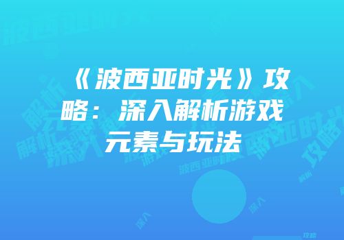 《波西亚时光》攻略：深入解析游戏元素与玩法