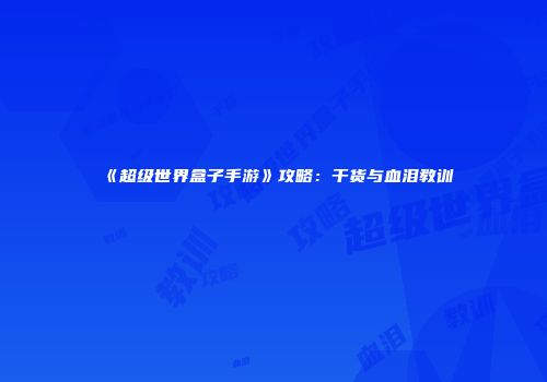 《超级世界盒子手游》攻略：干货与血泪教训