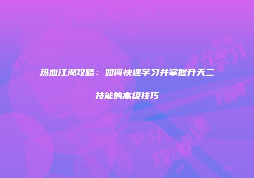 热血江湖攻略：如何快速学习并掌握升天二技能的高级技巧