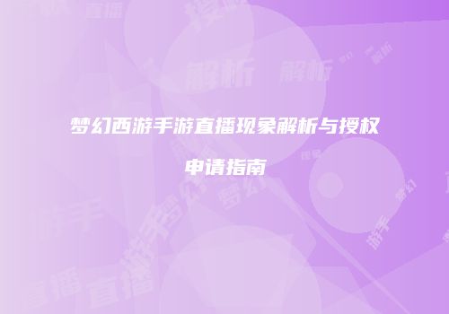梦幻西游手游直播现象解析与授权申请指南