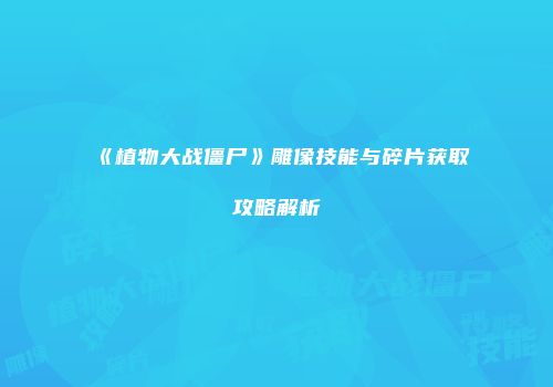 《植物大战僵尸》雕像技能与碎片获取攻略解析