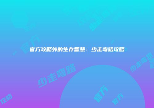 官方攻略外的生存智慧：少走弯路攻略