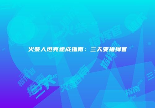 火柴人坦克速成指南：三天变指挥官