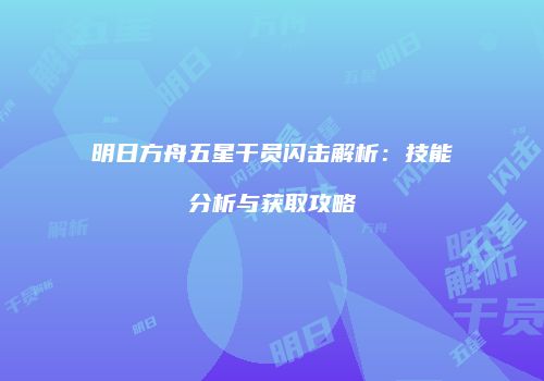 明日方舟五星干员闪击解析：技能分析与获取攻略