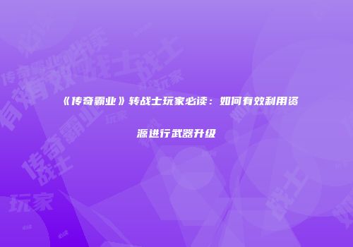 《传奇霸业》转战士玩家必读：如何有效利用资源进行武器升级