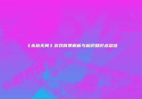《永劫无间》游戏背景解析与标识知识点总结
