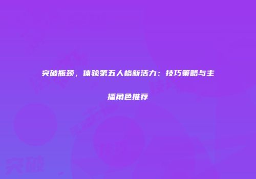 突破瓶颈，体验第五人格新活力：技巧策略与主播角色推荐