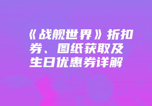 《战舰世界》折扣券、图纸获取及生日优惠券详解
