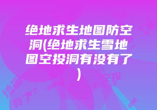 绝地求生地图防空洞(绝地求生雪地图空投洞有没有了)