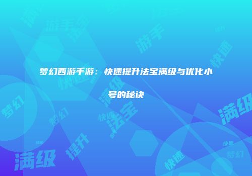 梦幻西游手游：快速提升法宝满级与优化小号的秘诀