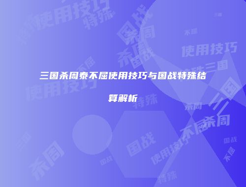三国杀周泰不屈使用技巧与国战特殊结算解析