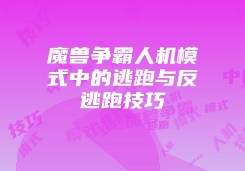 魔兽争霸人机模式中的逃跑与反逃跑技巧