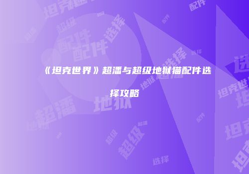 《坦克世界》超潘与超级地狱猫配件选择攻略