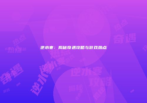 逆水寒：揭秘奇遇攻略与游戏热点