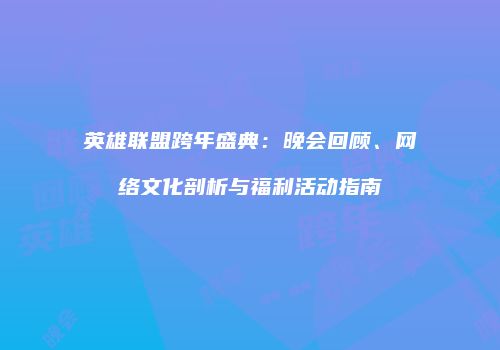 英雄联盟跨年盛典：晚会回顾、网络文化剖析与福利活动指南