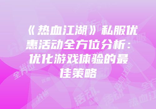 《热血江湖》私服优惠活动全方位分析：优化游戏体验的最佳策略