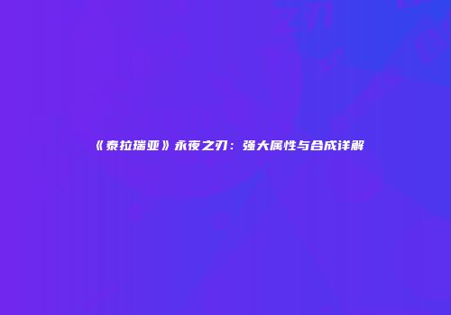 《泰拉瑞亚》永夜之刃：强大属性与合成详解