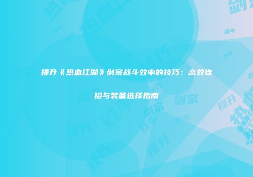 提升《热血江湖》剑宗战斗效率的技巧：高效连招与装备选择指南
