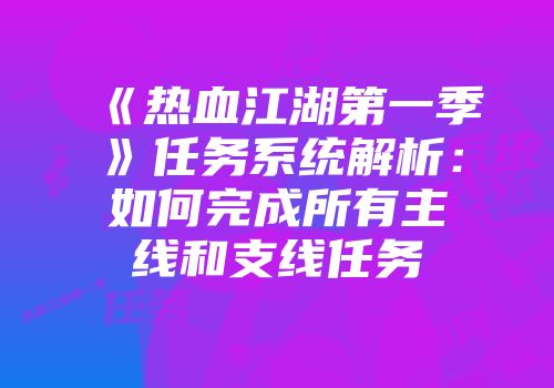 《热血江湖第一季》任务系统解析：如何完成所有主线和支线任务