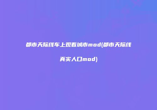 都市天际线车上观看城市mod(都市天际线真实人口mod)