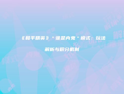 《和平精英》＂谁是内鬼＂模式：玩法解析与积分机制